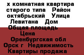 2х комнатная квартира,старого типа › Район ­ октябрьский › Улица ­ Левитана › Дом ­ 5 › Общая площадь ­ 50 › Цена ­ 800 000 - Оренбургская обл., Орск г. Недвижимость » Квартиры продажа   